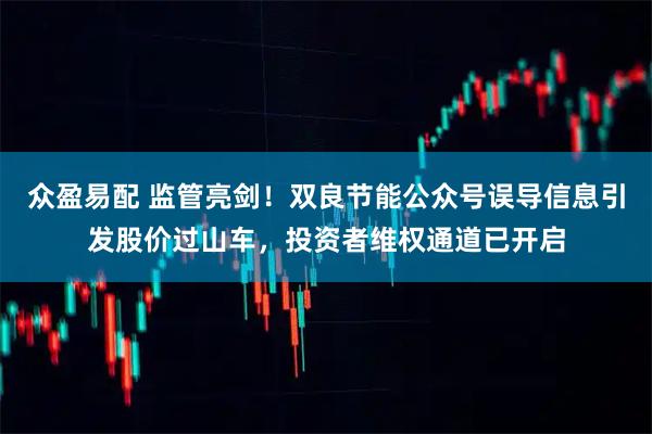 众盈易配 监管亮剑！双良节能公众号误导信息引发股价过山车，投资者维权通道已开启