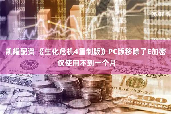凯耀配资 《生化危机4重制版》PC版移除了E加密 仅使用不到一个月