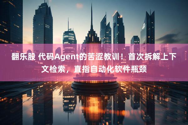 翻乐股 代码Agent的苦涩教训！首次拆解上下文检索，直指自动化软件瓶颈