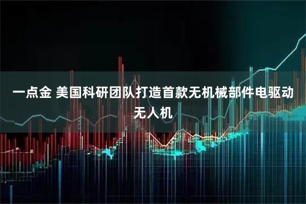 一点金 美国科研团队打造首款无机械部件电驱动无人机