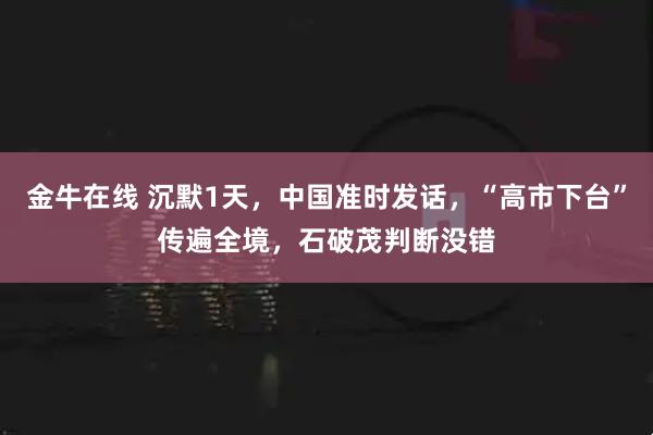 金牛在线 沉默1天，中国准时发话，“高市下台”传遍全境，石破茂判断没错