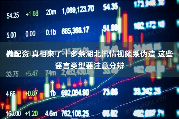 微配资 真相来了丨多条湖北汛情视频系伪造 这些谣言类型要注意分辨