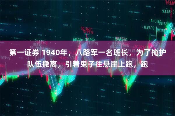 第一证券 1940年，八路军一名班长，为了掩护队伍撤离，引着鬼子往悬崖上跑，跑