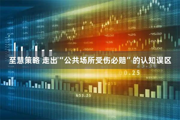 至慧策略 走出“公共场所受伤必赔”的认知误区