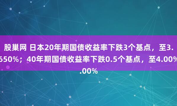 股巢网 日本20年期国债收益率下跌3个基点，至3.650%；40年期国债收益率下跌0.5个基点，至4.00%
