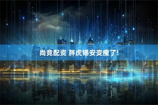 尚竞配资 胖虎锡安变瘦了!