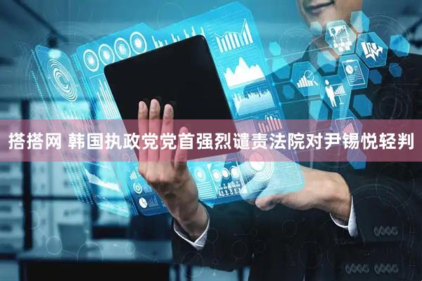搭搭网 韩国执政党党首强烈谴责法院对尹锡悦轻判