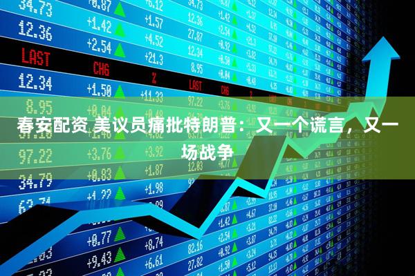 春安配资 美议员痛批特朗普：又一个谎言，又一场战争