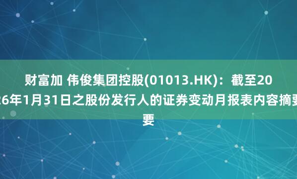 财富加 伟俊集团控股(01013.HK)：截至2026年1月31日之股份发行人的证券变动月报表内容摘要
