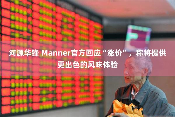 河源华锋 Manner官方回应“涨价”,称将提供更出色的风味体验
