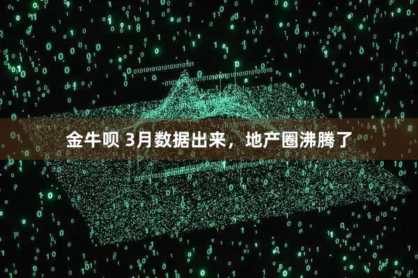金牛呗 3月数据出来，地产圈沸腾了