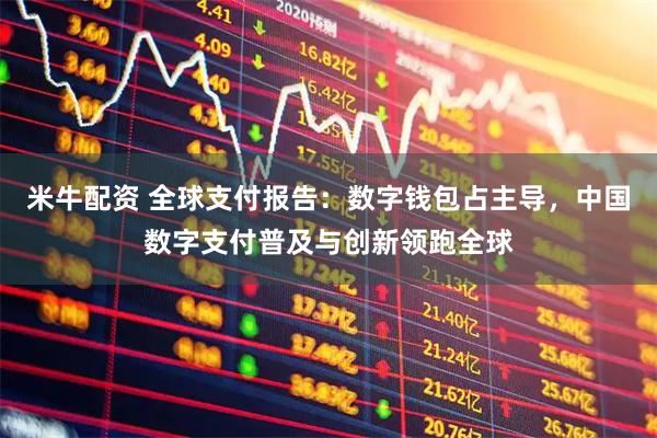 米牛配资 全球支付报告：数字钱包占主导，中国数字支付普及与创新领跑全球