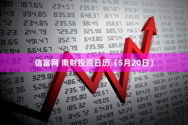 信富网 南财投资日历（5月20日）