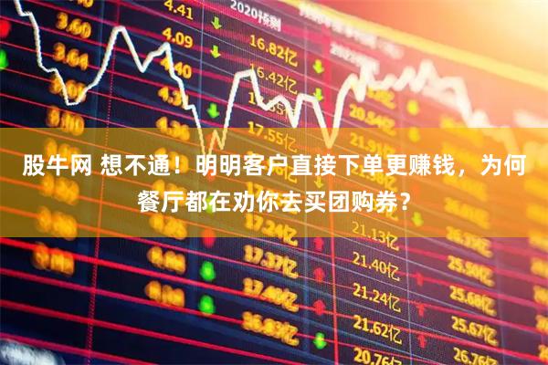 股牛网 想不通！明明客户直接下单更赚钱，为何餐厅都在劝你去买团购券？
