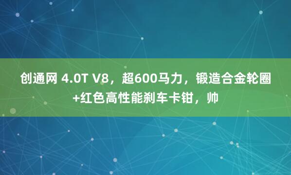创通网 4.0T V8，超600马力，锻造合金轮圈+红色高性能刹车卡钳，帅