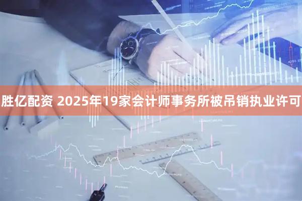 胜亿配资 2025年19家会计师事务所被吊销执业许可