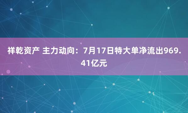 祥乾资产 主力动向：7月17日特大单净流出969.41亿元